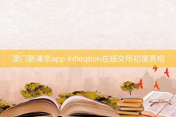 澳门新浦京app Infleqtion在纽交所初度亮相