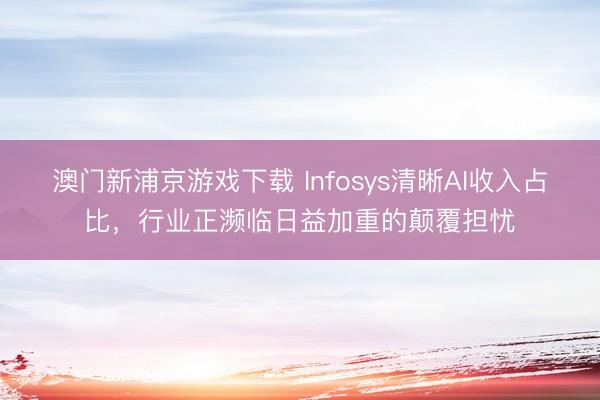 澳门新浦京游戏下载 Infosys清晰AI收入占比，行业正濒临日益加重的颠覆担忧