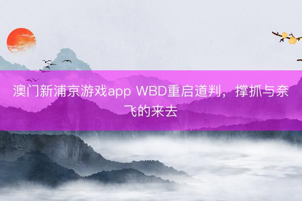 澳门新浦京游戏app WBD重启道判，撑抓与奈飞的来去