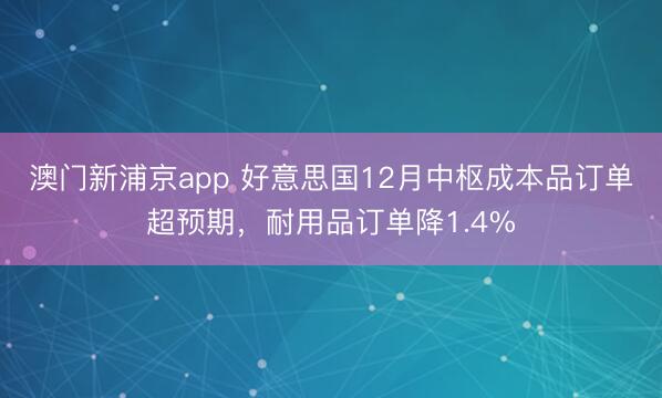 澳门新浦京app 好意思国12月中枢成本品订单超预期，耐用品订单降1.4%
