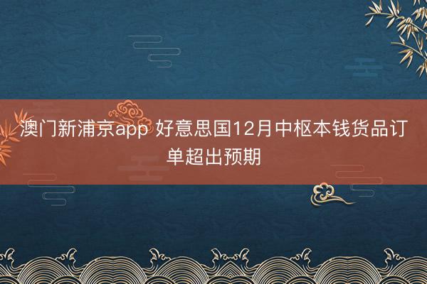 澳门新浦京app 好意思国12月中枢本钱货品订单超出预期