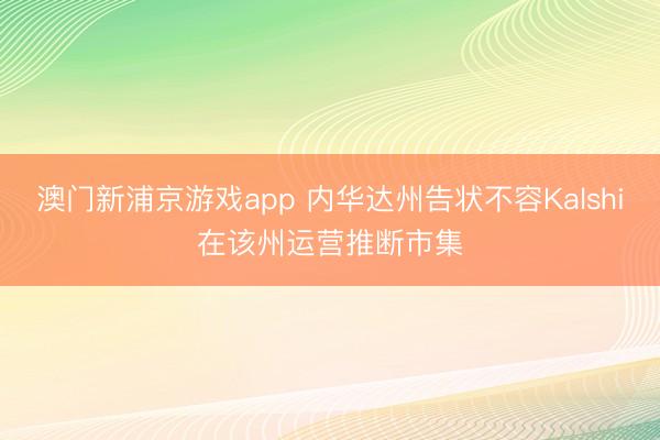 澳门新浦京游戏app 内华达州告状不容Kalshi在该州运营推断市集