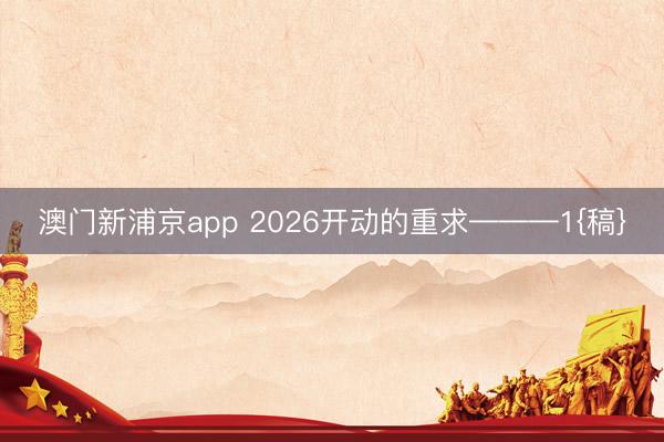 澳门新浦京app 2026开动的重求———1{稿}
